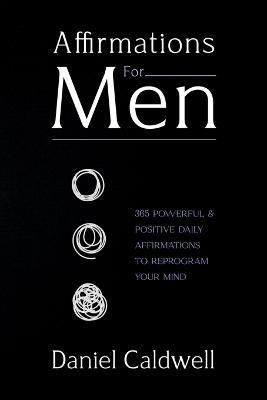 Affirmations For Men: 365 Powerful & Positive Daily Affirmations to Reprogram your Mind - Daniel Caldwell - cover