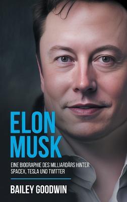 Elon Musk: Eine Biographie des Milliardärs hinter SpaceX, Tesla und Twitter - Bailey Goodwin - cover