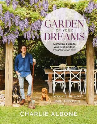 Garden of Your Dreams: A practical guide to your best outdoor transformation ever - Charlie Albone - cover