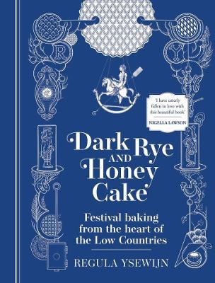 Dark Rye and Honey Cake: Festival baking from the heart of the Low Countries - Regula Ysewijn - cover
