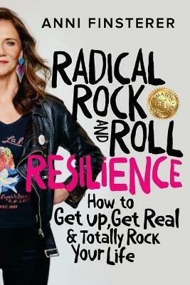 Radical Rock and Roll Resilience: How to Get Up, Get Real and Totally Rock Your Life - Anni Finsterer - cover