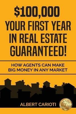 $100,000 Your First Year in Real Estate Guaranteed!: How Agents can Make Big Money in any Market - Albert Carioti - cover