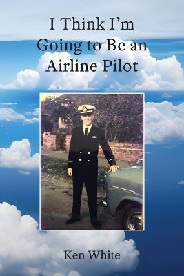 I Think I'm Going to Be an Airline Pilot - Ken G White - cover