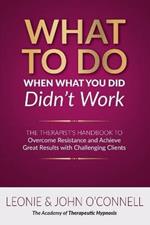 What to Do When What You Did Didn't Work: The Therapist's Guide to Overcoming Resistance and Achieving Great Results with Challenging Clients