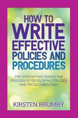 How to Write Effective Policies and Procedures: The System that Makes the Process of Developing Policies and Procedures Easy - Kirsten Brumby - cover
