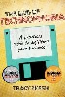 The End of Technophobia: A Practical Guide to Digitising Your Business