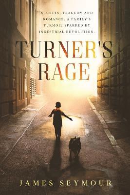 Turner's Rage: Secrets, tragedy and romance. A family's turmoil sparked by industrial revolution - James Seymour - cover