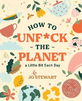 How to Unf*ck the Planet a Little Bit Each Day - Jo Stewart - cover