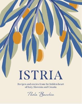 Istria: Recipes and stories from the hidden heart of Italy, Slovenia and Croatia - Paola Bacchia - cover