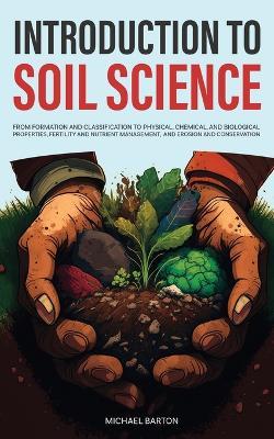 Introduction to Soil Science: From Formation and Classification to Physical, Chemical, and Biological Properties, Fertility and Nutrient Management, and Erosion and Conservation - Michael Barton - cover