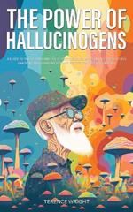 The Power of Hallucinogens: A Guide to the History and Use of Psychedelics, Including LSD, Psilocybin (Magic Mushrooms), Mescaline (Peyote), DMT, and Ayahuasca