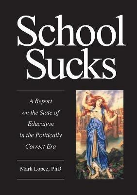 School Sucks: A Report on the State of Education in the Politically Correct Era - Mark Lopez - cover
