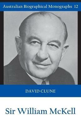 Sir William McKell (Australian Biographical Monographs) - David Clune - cover