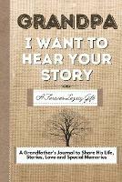 Grandpa, I Want To Hear Your Story: A Grandfathers Journal To Share His Life, Stories, Love And Special Memories