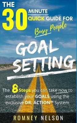 Goal Setting - The 30 Minute Quick Guide For Busy People: The 8 Steps you can take now to establish your goals using the exclusive DR. ACTION System - Romney Nelson - cover