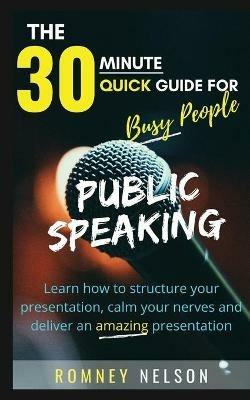 Public Speaking: Learn How to Structure Your Presentation, Calm Your Nerves and Deliver an Amazing Presentation - Romney Nelson - cover