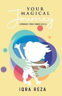 Your Magical Journey - Embrace Your Inner Child - Iqra Reza - cover