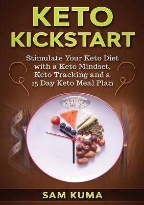 Keto Kickstart: Stimulate Your Keto Diet with a Keto Mindset, Keto Tracking and a 15 Day Keto Meal Plan - Sam Kuma - cover