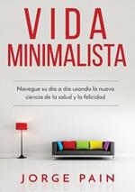 Vida Minimalista: Simplifique su vida, reduzca el estres y aumente su felicidad a traves del minimalismo