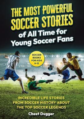 Soccer Books for Kids 8-12: The Most Powerful Soccer Stories of All Time for Young Soccer Fans: Incredible Life Stories from Soccer History About The Top Soccer Legends (Next Level Soccer Book 8) - Chest Dugger - cover