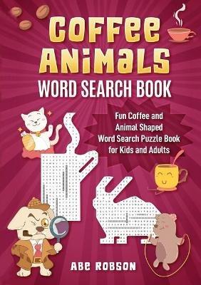 Coffee Animals Word Search Book: Fun Coffee and Animal Shaped Word Search Puzzle Book for Kids and Adults - Abe Robson - cover