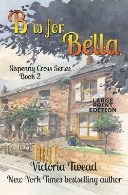 B is for Bella - LARGE PRINT: A Sixpenny Cross Story - Victoria Twead - cover