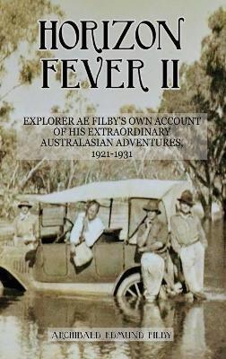 Horizon Fever II: Explorer A E Filby's own account of his extraordinary Australasian Adventures, 1921-1931 - A E Filby,Victoria Twead - cover