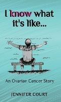 I Know What it's Like: An ovarian cancer story - Jennifer Court - cover