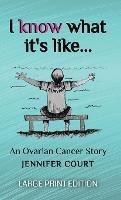 I Know What It's Like - LARGE PRINT: An ovarian cancer story - Jennifer Court - cover