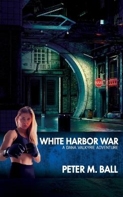 White Harbor War: A Dana Valkyrie Adventure - Peter M Ball - cover