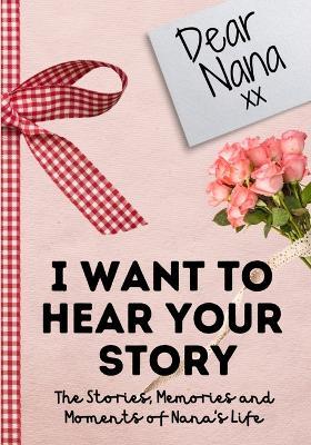 Dear Nana. I Want To Hear Your Story: A Guided Memory Journal to Share The Stories, Memories and Moments That Have Shaped Nana's Life 7 x 10 inch - The Life Graduate Publishing Group - cover