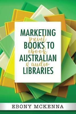 Marketing Books To Australian Libraries: print, ebook and audio - Ebony McKenna - cover