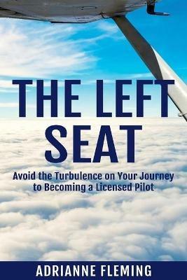 The Left Seat: Avoid the Turbulence on your Journey to Becoming a Licensed Pilot - Adrianne Fleming - cover