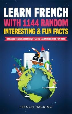 Learn French with 1144 Random Interesting and Fun Facts! - Parallel French and English Text to Learn French the Fun Way - French Hacking - cover