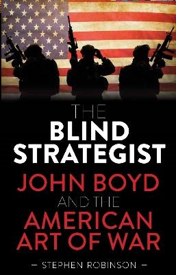 The Blind Strategist: John Boyd and the American Art of War - Stephen Robinson - cover