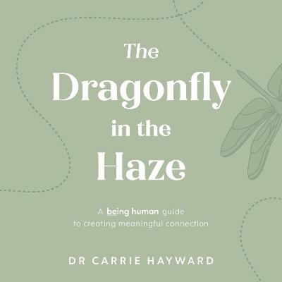 The Dragonfly in the Haze: A Being Human guide to creating meaningful connection - Carrie Hayward - cover