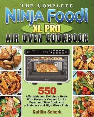 The Complete Ninja Foodi XL Pro Air Oven Cookbook - Caitlin Scherk - cover
