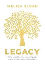 Legacy: Taking care of the most important people in your life when you: Are No Longer Here