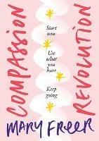 Compassion Revolution: * Start Now, * Use What You Have, * Keep Going - Mary Freer - cover