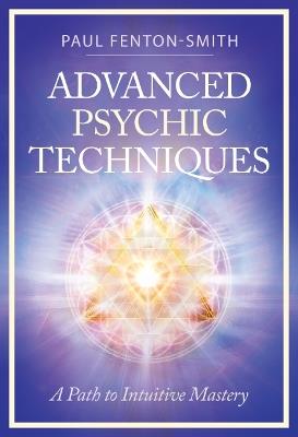 Advanced Psychic Techniques: A Path to Intuitive Mastery - Paul Fenton-Smith - cover