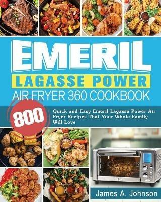 Emeril Lagasse Power Air Fryer 360 Cookbook: 800 Quick and Easy Emeril Lagasse Power Air Fryer Recipes That Your Whole Family Will Love - James Johnson - cover