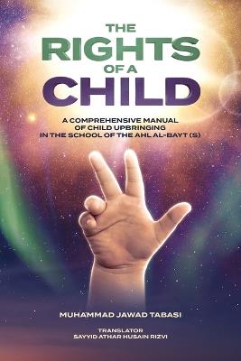 The Rights of a Child: A comprehensive manual of Child Upbringing in the School of the Ahlul Bayt (as) - Muhammad Jawad Murawwaji Tabasi - cover