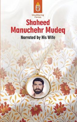 Unwithering Flames Book 4: Shaheed Manuchehr Mudeq - Maryam Baradaran - cover