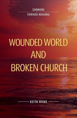 Wounded World and Broken Church: Sermons Toward Healing - Keith Rowe - cover