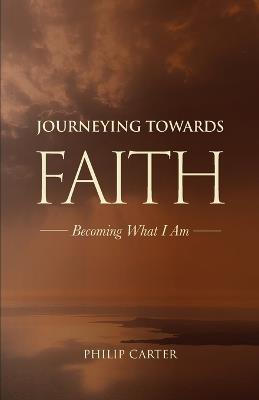 Journeying Towards Faith: Becoming what I am - Philip Carter - cover