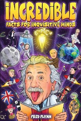 Incredible Facts for Inquisitive Minds: Mind-Boggling Facts About Science, History, Pop Culture & The Weird World We Live In - Fred Flynn - cover