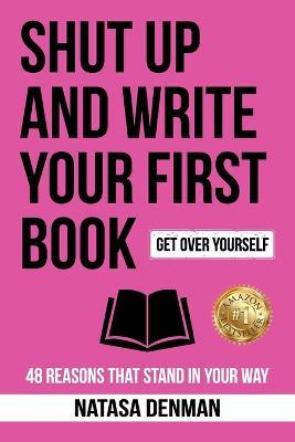 Shut Up and Write Your First Book: 48 Reasons That Stand in Your Way - Natasa Denman - cover