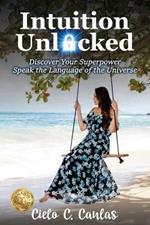 Intuition Unlocked: Discover Your Superpower Speak the Language of the Universe