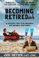 BECOMING RETIREDish: A Guide for the Nearly and Newly Retired