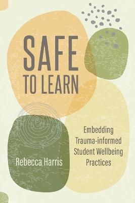 Safe to Learn: Embedding Trauma-informed Student Wellbeing Practices - Rebecca Harris - cover